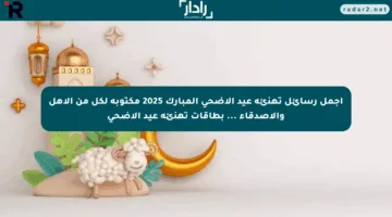 أجمل رسائل تهنئة عيد الاضحي المبارك 2025 مكتوبة لكل من الأهل والأصدقاء … بطاقات تهنئة عيد الأضحي